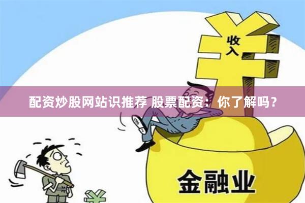 配资炒股网站识推荐 股票配资：你了解吗？