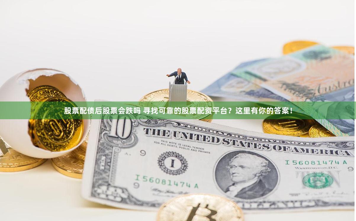 股票配债后股票会跌吗 寻找可靠的股票配资平台？这里有你的答案！